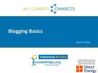 Blogging Basics
                  April 13, 2011




                   The 2011 MyCharityConnects
                   Webinar Series is generously
                    supported by Direct Energy.
 
