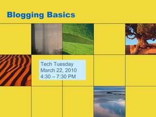 Blogging Basics Tech Tuesday March 22, 2010 4:30 – 7:30 PM 