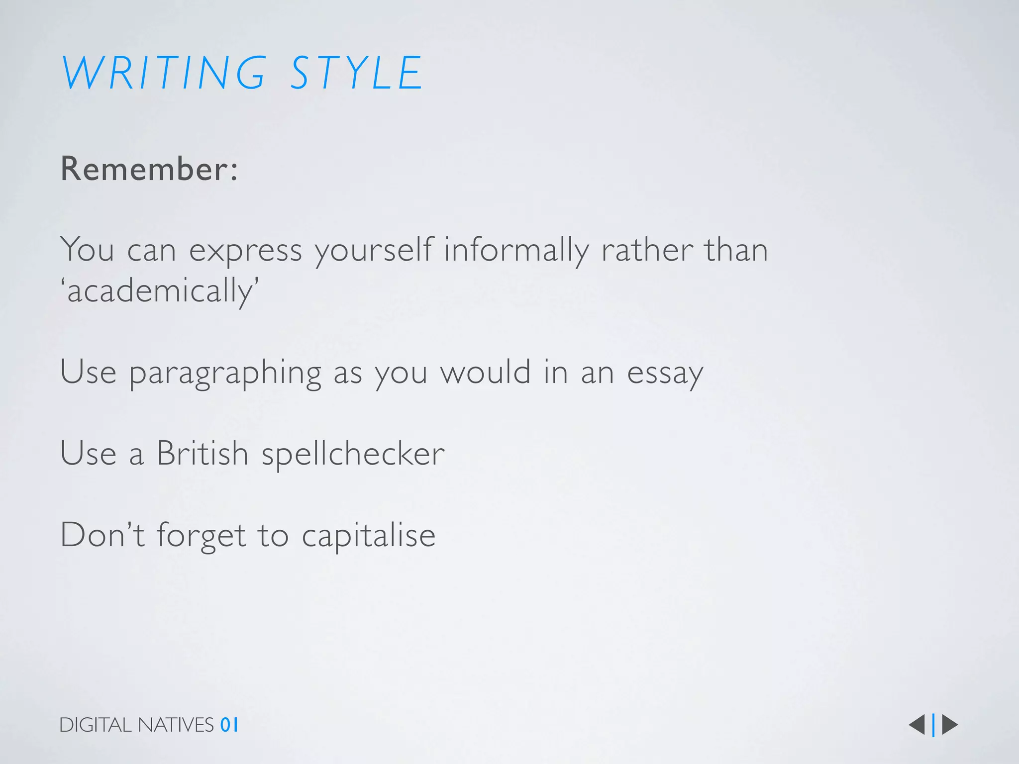 WRITING STYLE
Remember:

You can express yourself informally rather than
‘academically’

Use paragraphing as you would in an essay

Use a British spellchecker

Don’t forget to capitalise




DIGITAL NATIVES 01
 