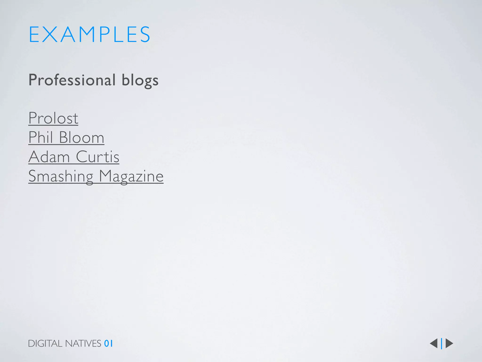 EXAMPLES
Professional blogs

Prolost
Phil Bloom
Adam Cur tis
Smashing Magazine




DIGITAL NATIVES 01
 