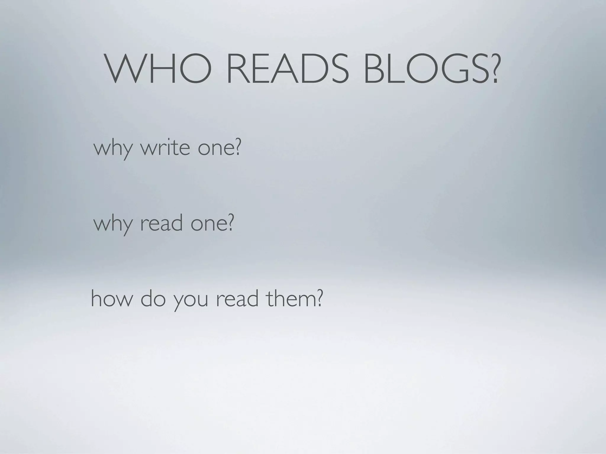 WHO READS BLOGS?
why write one?


why read one?


how do you read them?
 