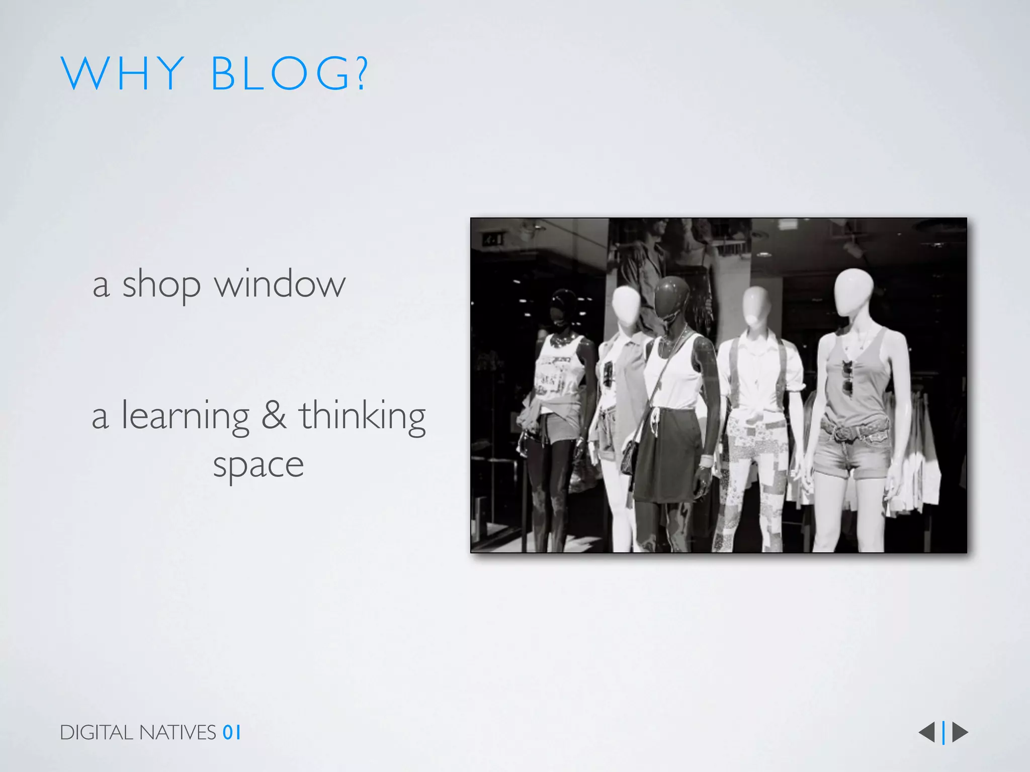 WHY BLOG?



   a shop window


   a learning & thinking
           space




DIGITAL NATIVES 01
 