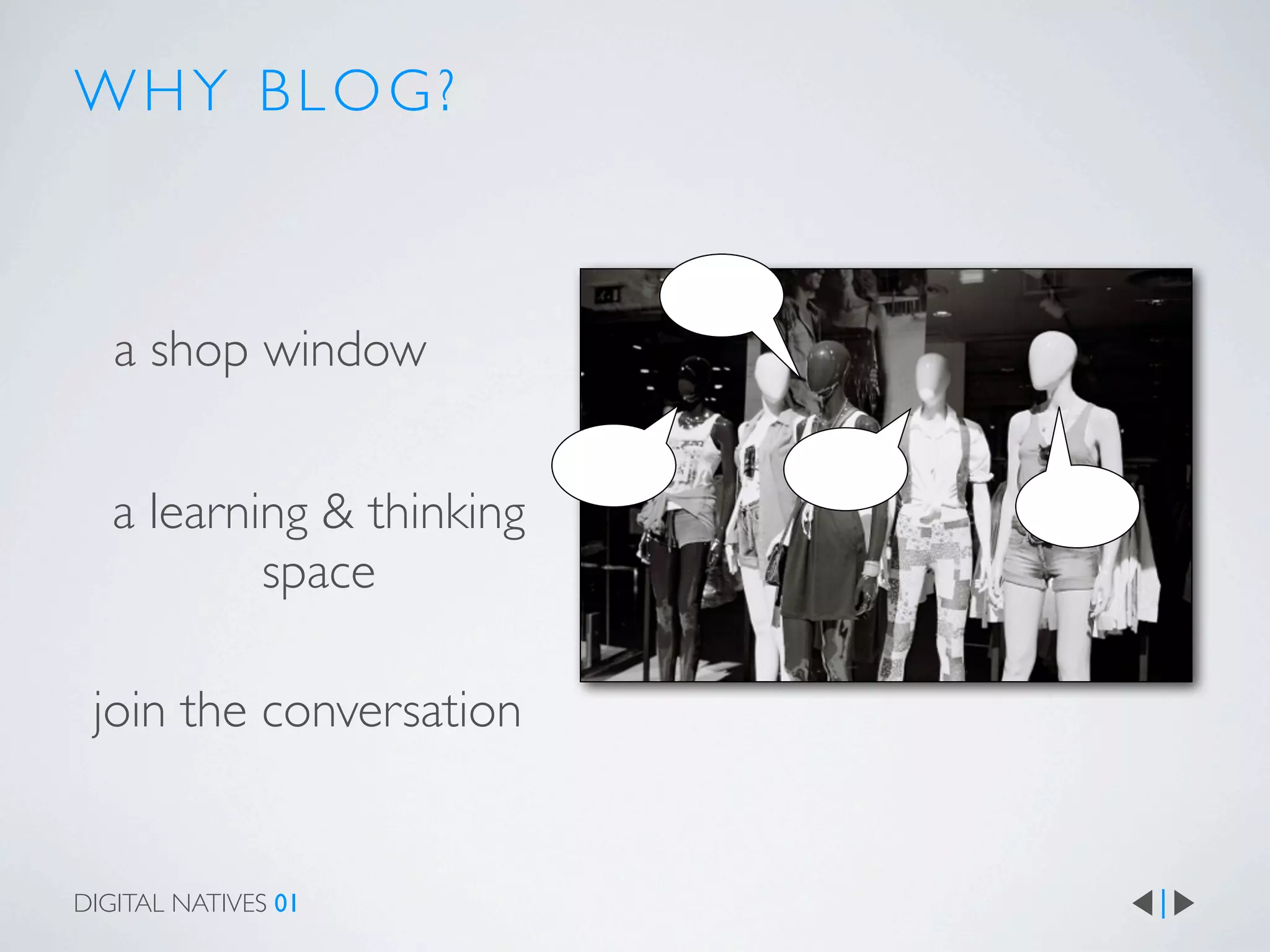 WHY BLOG?



   a shop window


   a learning & thinking
           space

 join the conversation


DIGITAL NATIVES 01
 