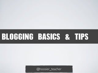 BLOGGING	 BASICS	 &	 TIPS

@hoosier_teacher

 