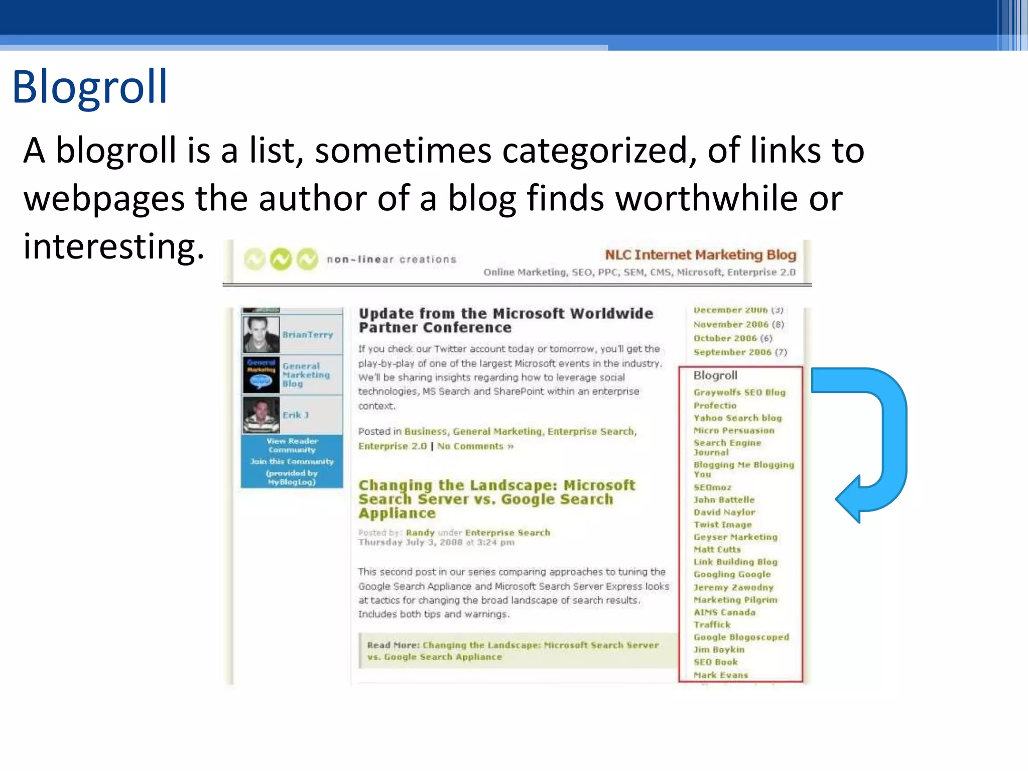 Blogroll
A blogroll is a list, sometimes categorized, of links to
webpages the author of a blog finds worthwhile or
interesting.
 