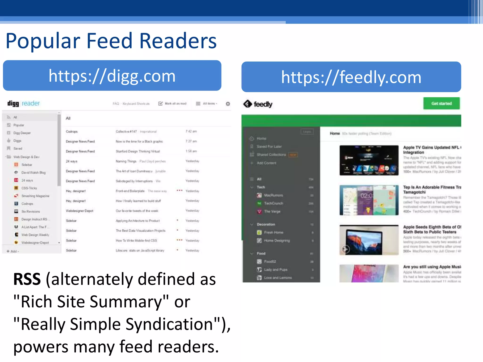 Popular Feed Readers
https://feedly.comhttps://digg.com
RSS (alternately defined as
"Rich Site Summary" or
"Really Simple Syndication"),
powers many feed readers.
 