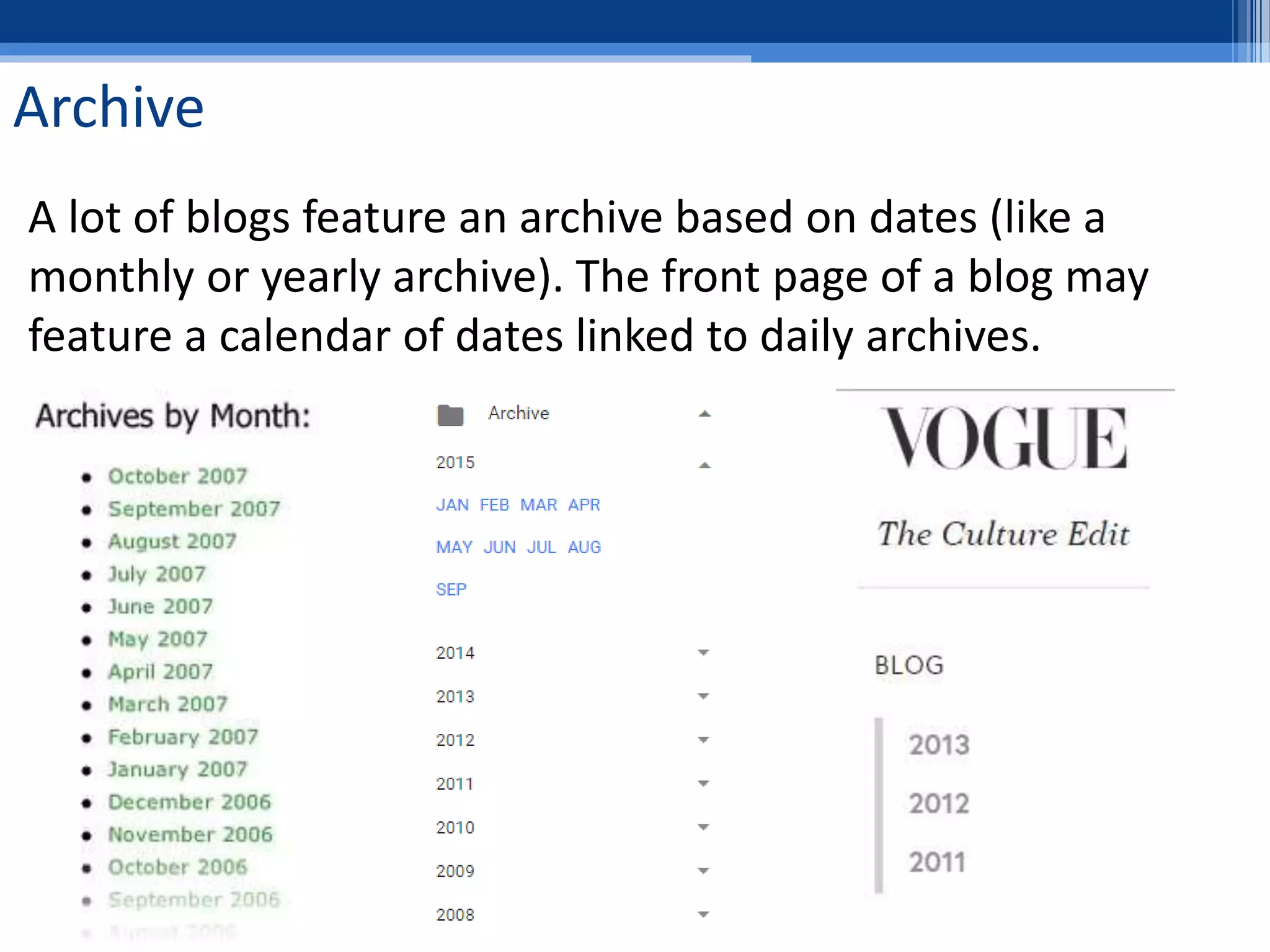 Archive
A lot of blogs feature an archive based on dates (like a
monthly or yearly archive). The front page of a blog may
feature a calendar of dates linked to daily archives.
 
