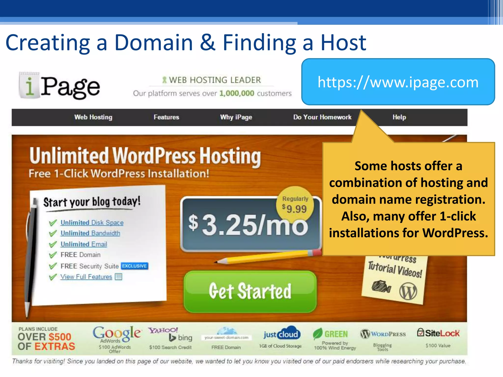Creating a Domain & Finding a Host
https://www.ipage.com
Some hosts offer a
combination of hosting and
domain name registration.
Also, many offer 1-click
installations for WordPress.
 