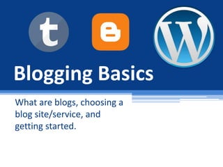 Blogging Basics
What are blogs, choosing a
blog site/service, and
getting started.
 