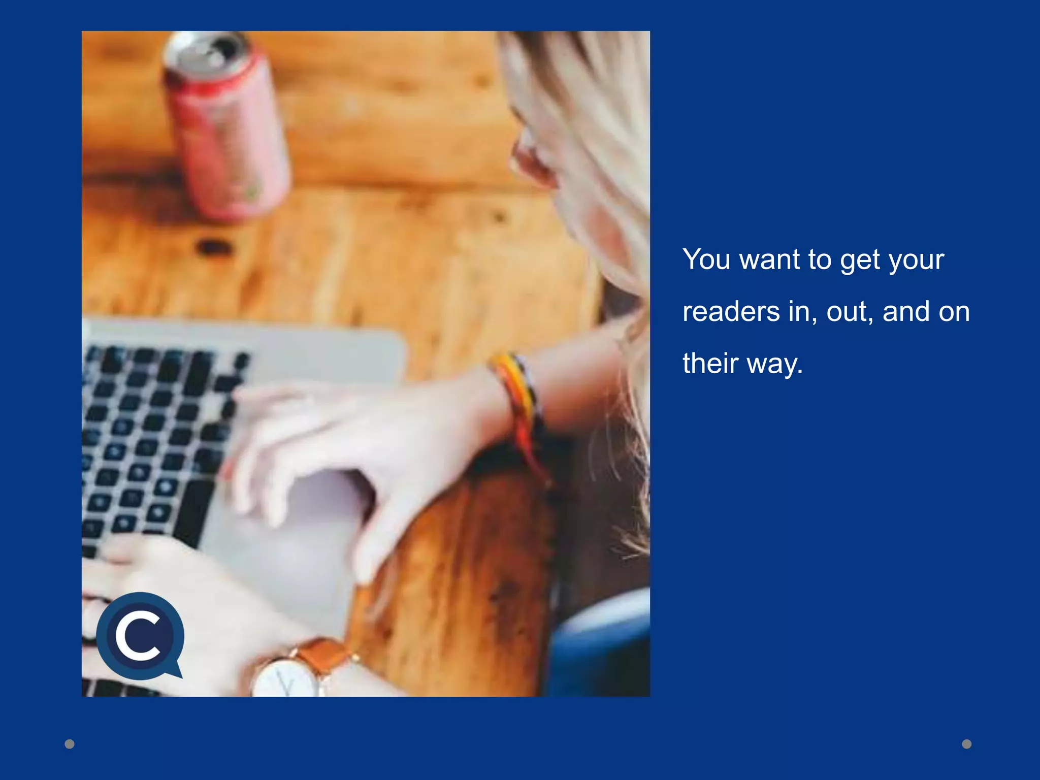 You want to get your
readers in, out, and on
their way.
 