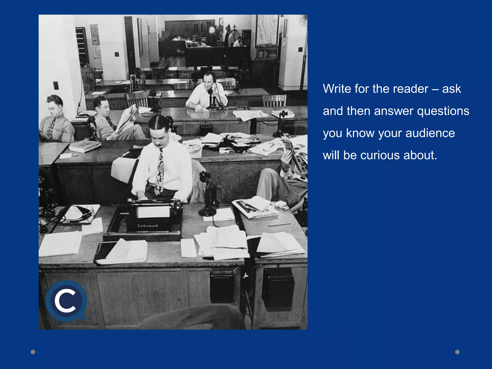 Write for the reader – ask
and then answer questions
you know your audience
will be curious about.
 