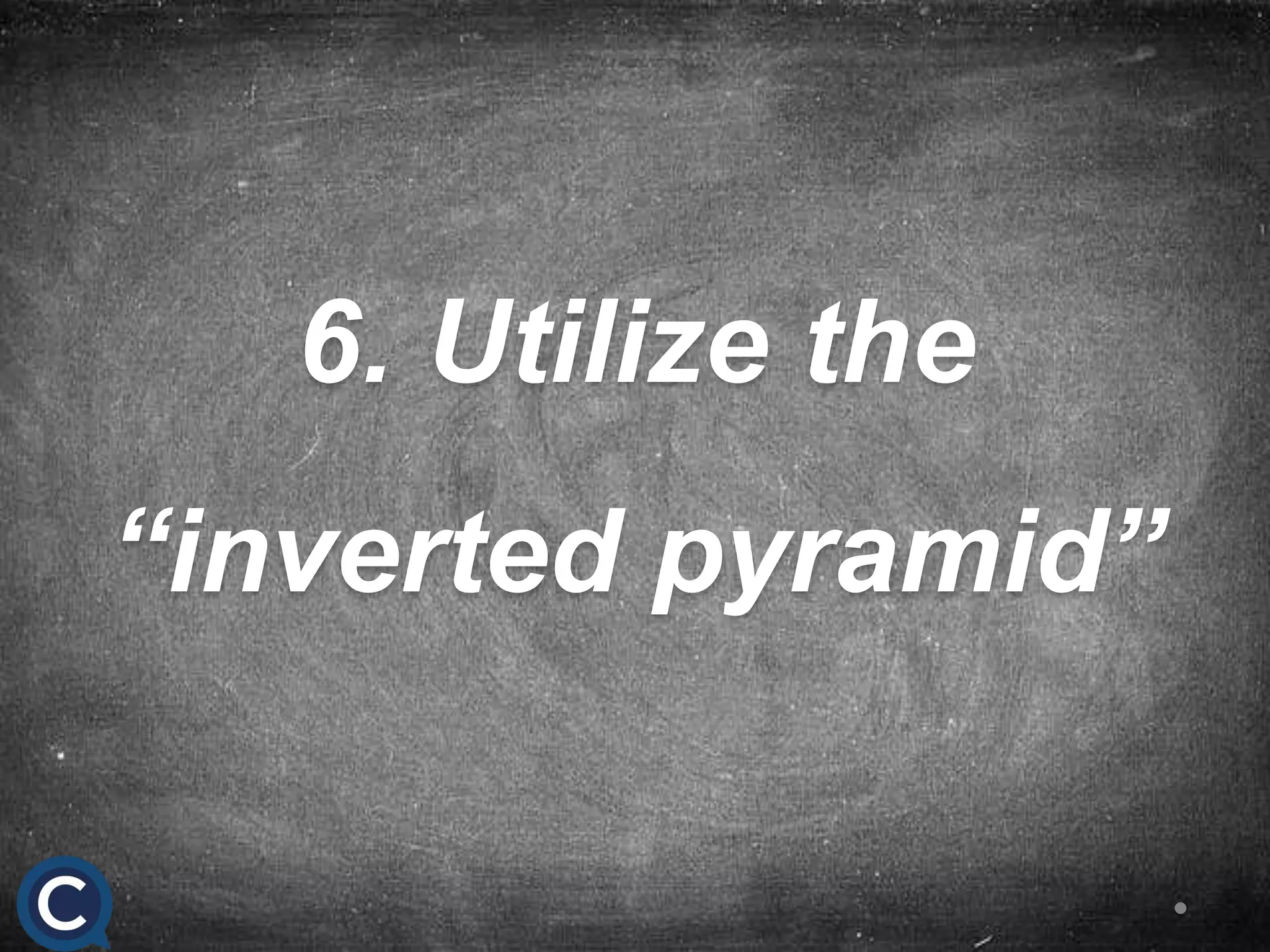 6. Utilize the
“inverted pyramid”
 