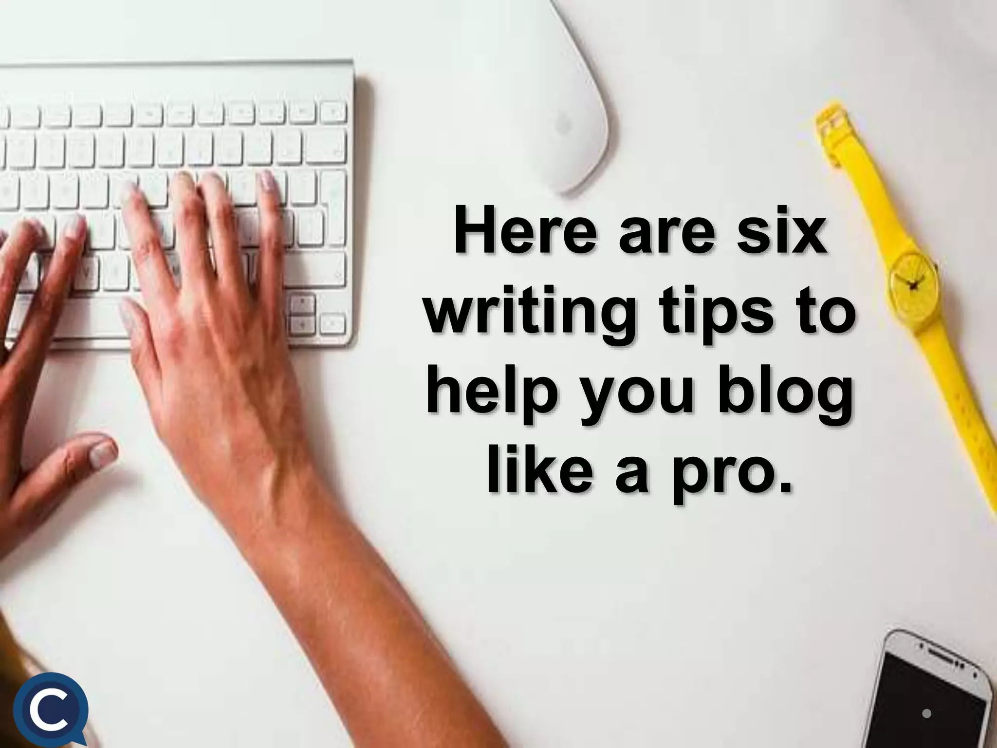 Here are six
writing tips to
help you blog
like a pro.
 