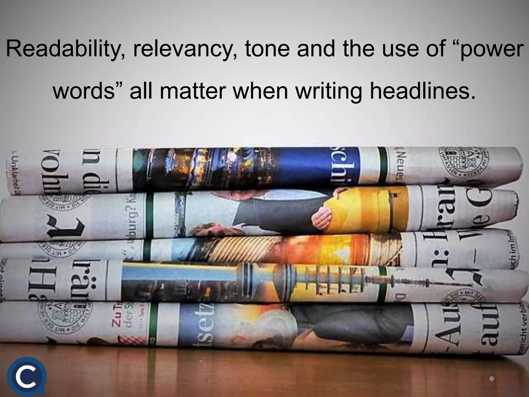 Readability, relevancy, tone and the use of “power
words” all matter when writing headlines.
 