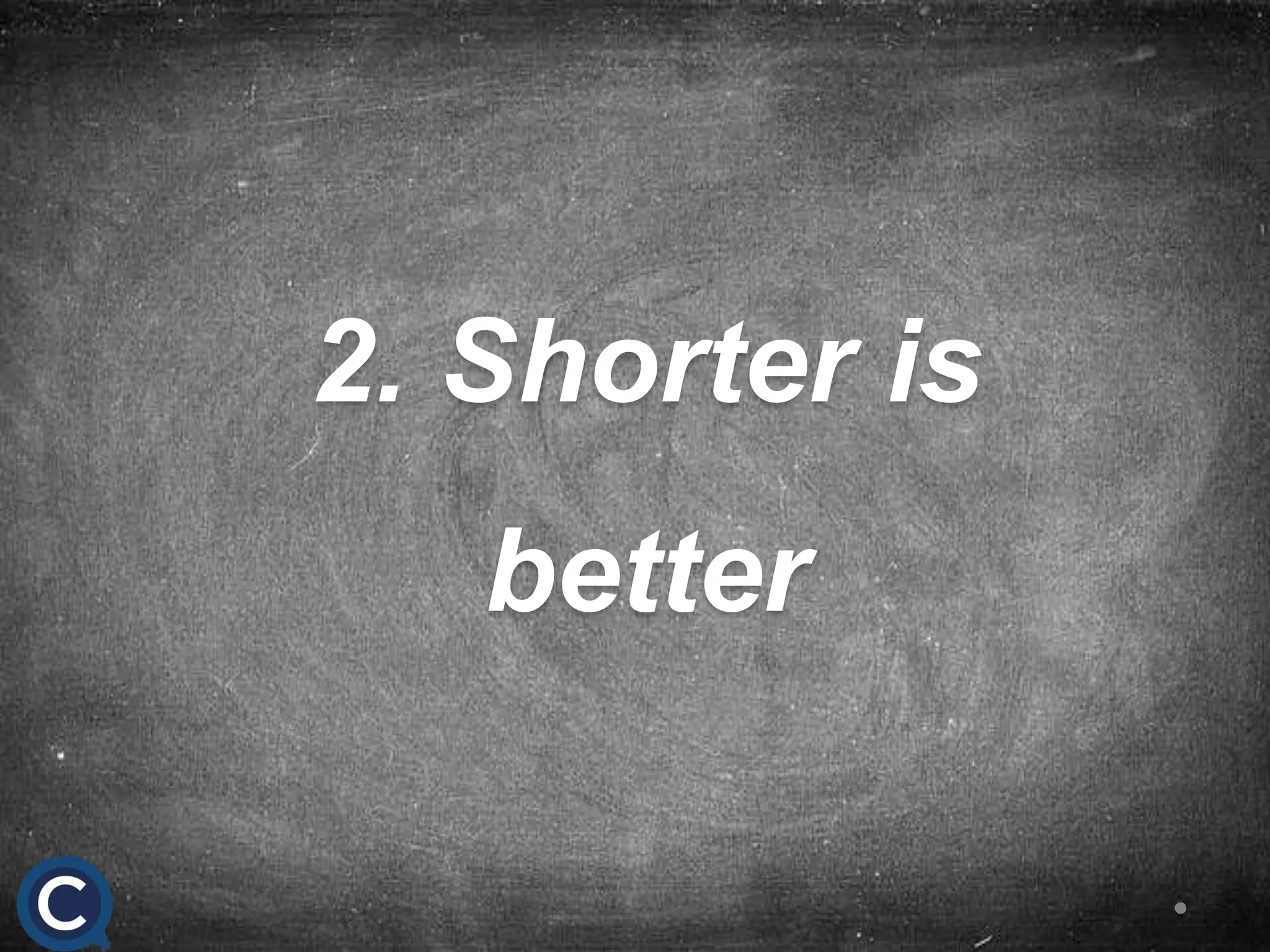 2. Shorter is
better
 
