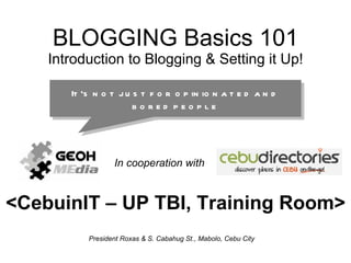 BLOGGING Basics 101 Introduction to Blogging & Setting it Up! <CebuinIT – UP TBI, Training Room> President Roxas & S. Cabahug St., Mabolo, Cebu City  It’s not just for opinionated and bored people In cooperation with 