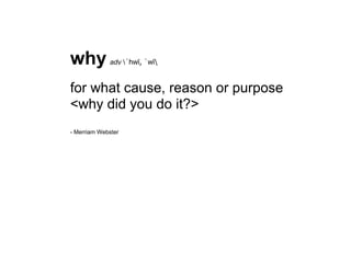 why          adv ˈhwī, ˈwī


for what cause, reason or purpose
<why did you do it?>
- Merriam Webster
 