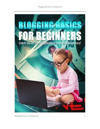 Blogging Basics for Beginners
Blogging Basics for Beginners 1
 