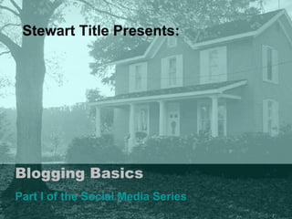 Blogging Basics Part I of the Social Media Series Stewart Title Presents: 
