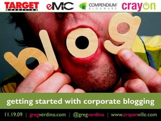 getting started with corporate blogging
11.19.09 | February 4th, 2009 | http://www.crayonville.com
            gregverdino.com @gregverdino | www.crayonville.com
 