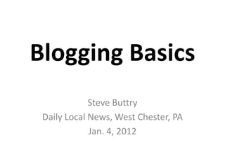 Blogging Basics
             Steve Buttry
 Daily Local News, West Chester, PA
             Jan. 4, 2012
 