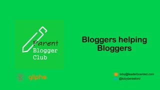 Bloggers helping
Bloggers
toby@leaderboarded.com
@tobyberesford
 