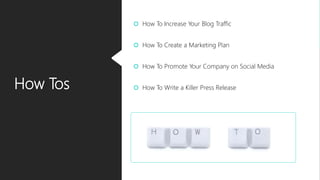 How Tos
 How To Increase Your Blog Traffic
 How To Create a Marketing Plan
 How To Promote Your Company on Social Media
 How To Write a Killer Press Release
 