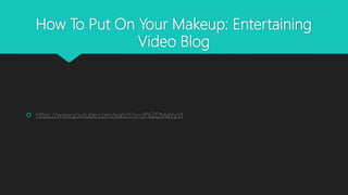 How To Put On Your Makeup: Entertaining
Video Blog
 https://www.youtube.com/watch?v=JP6ZDMaVyVI
 