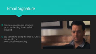 Email Signature
 Have everyone’s email signature
promote the blog, have the link
included
 Say something along the lines of, “Check
out are blog at:
www.plaidswan.com/blog.”
 