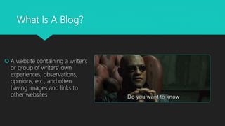 What Is A Blog?
 A website containing a writer's
or group of writers' own
experiences, observations,
opinions, etc., and often
having images and links to
other websites
 