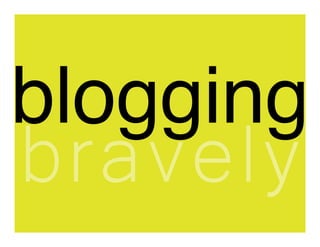 blogging
bravely
 