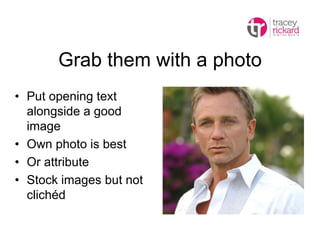 Grab them with a photo
• Put opening text
alongside a good
image
• Own photo is best
• Or attribute
• Stock images but not
clichéd
 