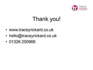 Thank you!
• www.traceyrickard.co.uk
• hello@traceyrickard.co.uk
• 01326 250966
 