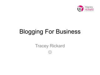Blogging For Business
Tracey Rickard

 