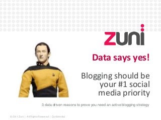 © 2011 Zuni | All Rights Reserved | Confidential 
Data says yes! 
Blogging should be 
your #1 social 
media priority 
3 data driven reasons to prove you need an active blogging strategy 
 