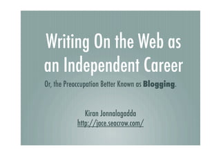 Writing On the Web as
an Independent Career
Or, the Preoccupation Better Known as Blogging.
Kiran Jonnalagadda
http://jace.seacrow.com/

 