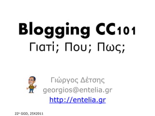 Blogging CC101
       Γηαηί; Πνπ; Πσο;

                 Γηώξγνο Δέηζεο
               georgios@entelia.gr
                 http://entelia.gr
22ν GGD, 25Χ2011
 
