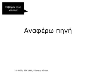 Σέβνκαη ηνπο
  λόκνπο




               Αλαθέξσ πεγή




      22ν GGD, 25Χ2011, Γηώξγνο Δέηζεο
 