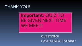 THANK YOU!  QUESTIONS?  HAVE A GREAT EVENING! Important:  QUIZ TO BE GIVEN NEXT TIME WE MEET! 