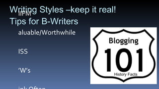 Writing Styles –keep it real! Tips for B-Writers WIIFM Valuable/Worthwhile KISS 5’W’s  Link Often Write Well History Facts 