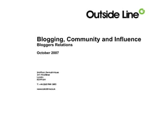 Blogging, Community and Influence Bloggers Relations October 2007 2nd Floor, Exmouth House 3 -11 Pine Street L ondon E C1R 0JH T: +44 (0)20 7841 3970 www.outsideline.co.uk 
