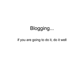 Blogging... if you are going to do it, do it well 