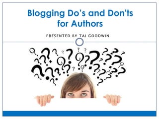 Blogging Do’s and Don'ts
       for Authors
    PRESENTED BY TAI GOODWIN
 