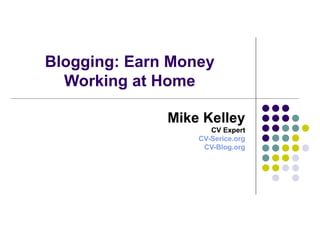 Blogging: Earn Money Working at Home Mike Kelley CV Expert CV-Serice.org CV-Blog.org 