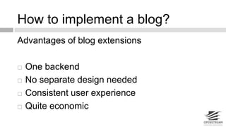 How to implement a blog? 
Advantages of blog extensions 
 One backend 
 No separate design needed 
 Consistent user experience 
 Quite economic 
 