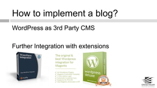 How to implement a blog? 
WordPress as 3rd Party CMS 
Further Integration with extensions 
 