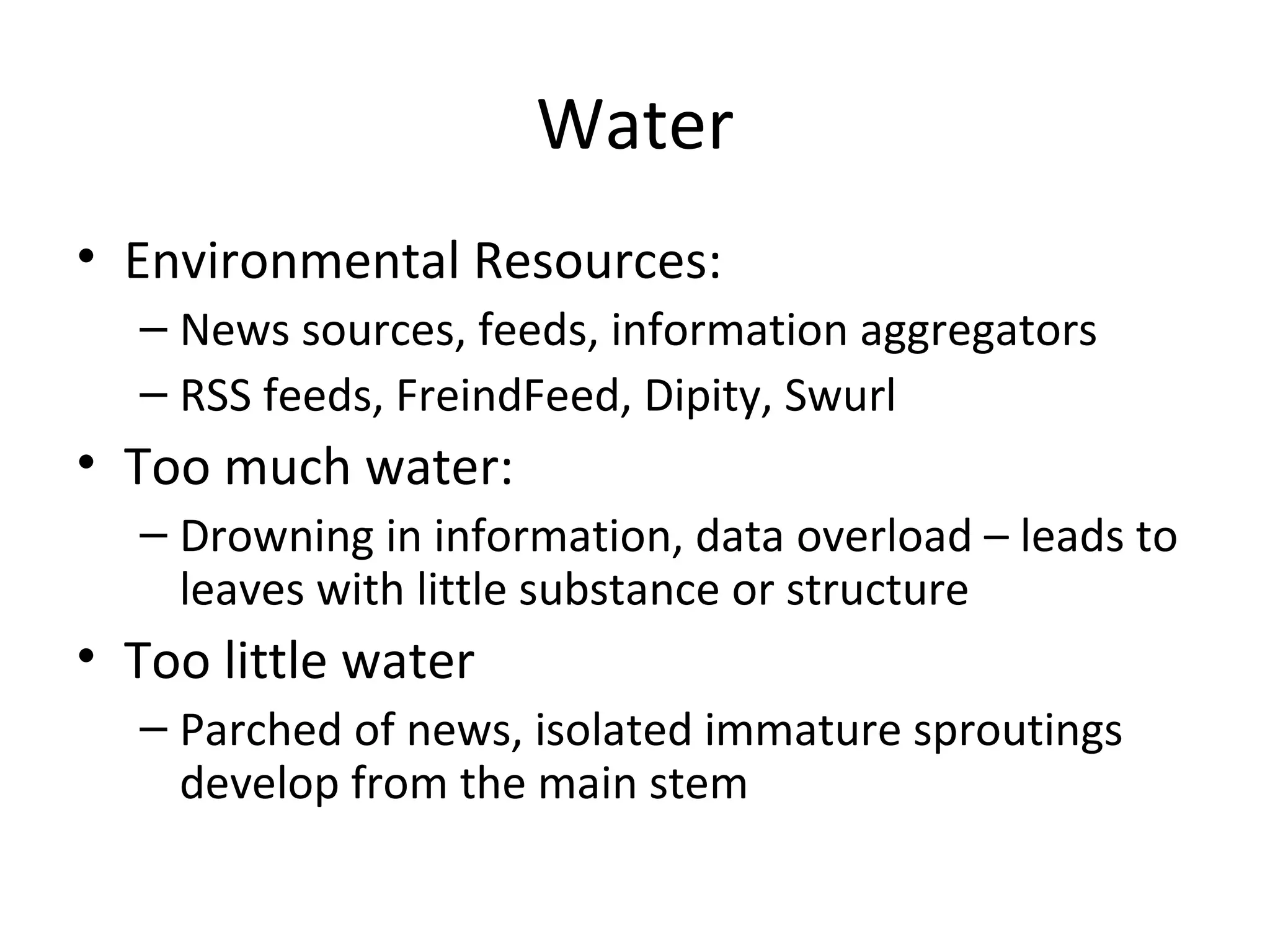 Water Environmental Resources: News sources, feeds, information aggregators RSS feeds, FreindFeed, Dipity, Swurl Too much water: Drowning in information, data overload – leads to leaves with little substance or structure Too little water Parched of news, isolated immature sproutings develop from the main stem 