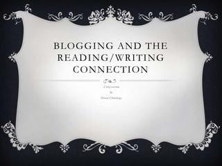 BLOGGING AND THE
READING/WRITING
CONNECTION
A brief overview
By
Miriam Climenhaga

 