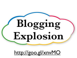 Blogging
Explosion
http://goo.gl/xnvMO
 