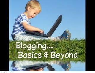 Blogging...
                        Basics & Beyond
Tuesday, 22 June 2010
 